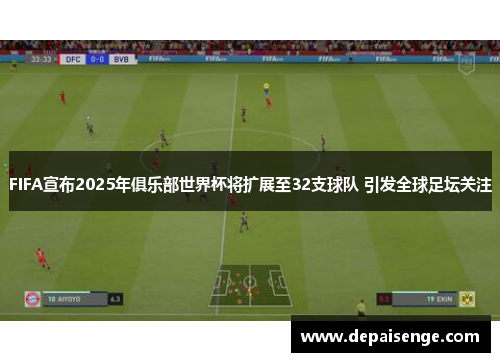 FIFA宣布2025年俱乐部世界杯将扩展至32支球队 引发全球足坛关注