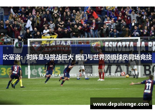 坎塞洛：对阵皇马挑战巨大 我们与世界顶级球员同场竞技